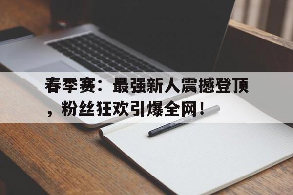 春季赛：最强新人震撼登顶，粉丝狂欢引爆全网！
